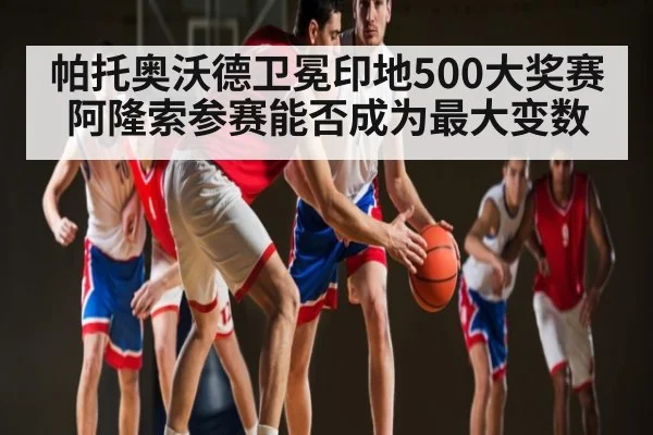 帕托奥沃德卫冕印地500大奖赛阿隆索参赛能否成为最大变数