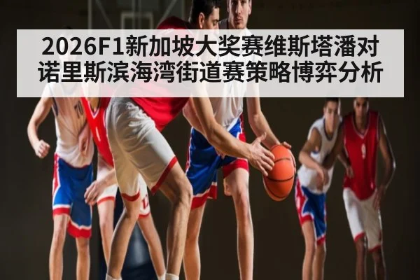 2026F1新加坡大奖赛维斯塔潘对诺里斯滨海湾街道赛策略博弈分析
