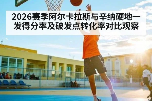 2026赛季阿尔卡拉斯与辛纳硬地一发得分率及破发点转化率对比观察