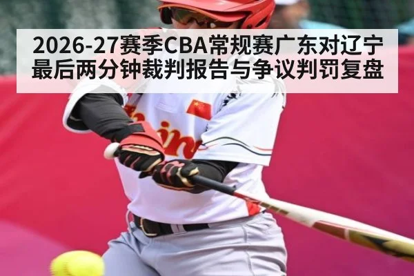 2026-27赛季CBA常规赛广东对辽宁最后两分钟裁判报告与争议判罚复盘